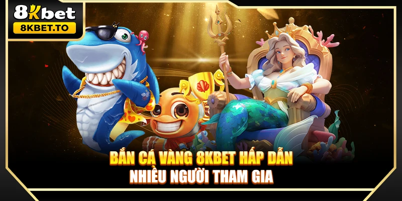 Bắn cá Vàng 8KBET hấp dẫn nhiều người tham gia