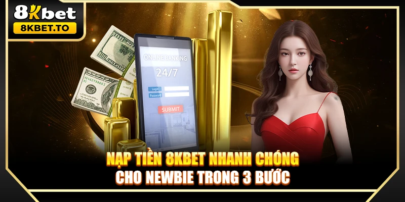 Nạp tiền 8KBET nhanh chóng cho newbie trong 3 bước