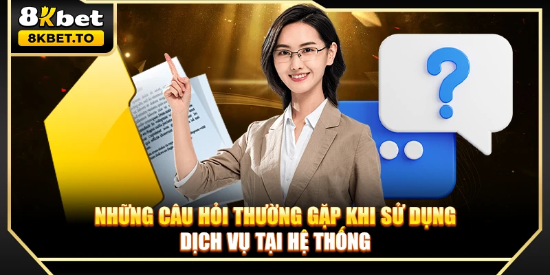 Những câu hỏi thường gặp khi sử dụng dịch vụ tại hệ thống