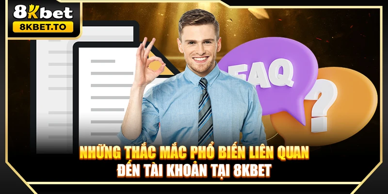 Những thắc mắc phổ biến liên quan đến tài khoản tại 8KBET